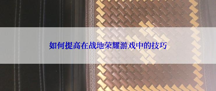 如何提高在战地荣耀游戏中的技巧