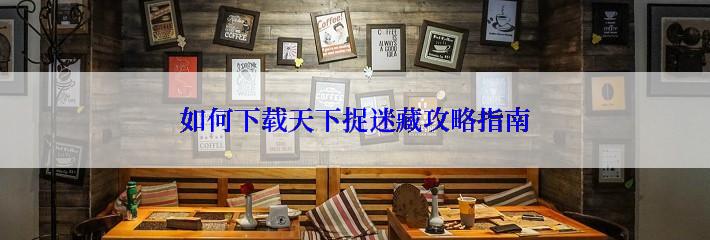 如何下载天下捉迷藏攻略指南