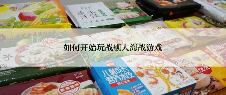 如何开始玩战舰大海战游戏