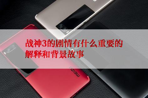 战神3的剧情有什么重要的解释和背景故事