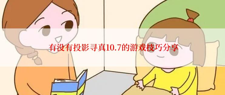  有没有投影寻真10.7的游戏技巧分享
