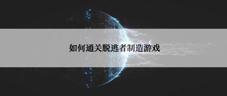  如何通关脱逃者制造游戏