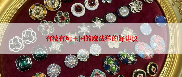  有没有玩王国的魔法洋的好建议