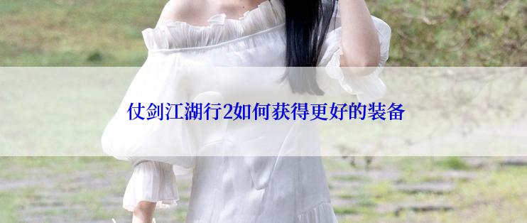 仗剑江湖行2如何获得更好的装备
