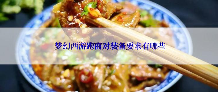  梦幻西游跑商对装备要求有哪些