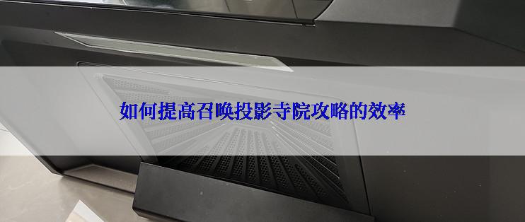 如何提高召唤投影寺院攻略的效率
