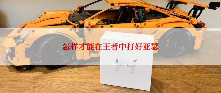 怎样才能在王者中打好亚瑟