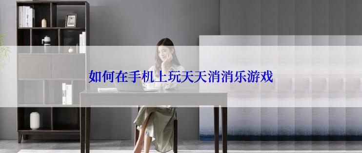 如何在手机上玩天天消消乐游戏