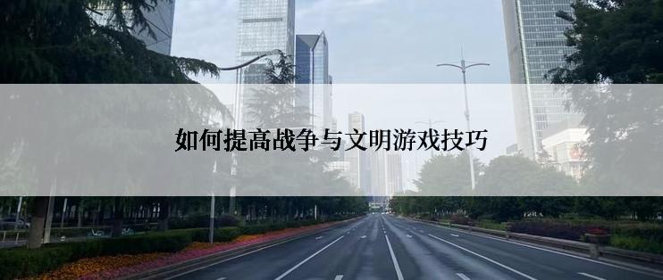 如何提高战争与文明游戏技巧