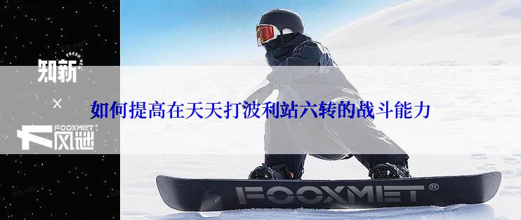 如何提高在天天打波利站六转的战斗能力