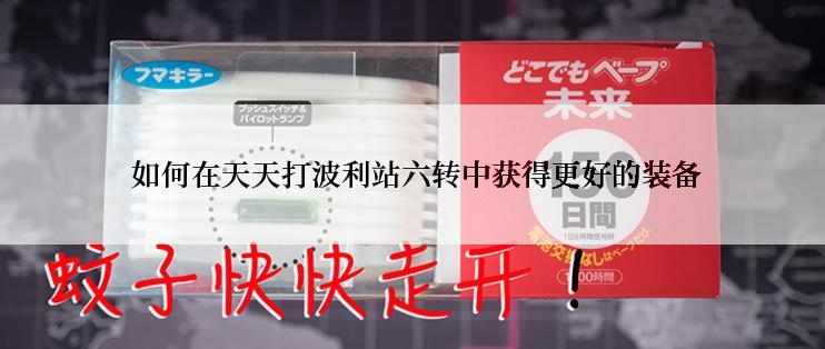  如何在天天打波利站六转中获得更好的装备