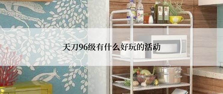 天刀96级有什么好玩的活动