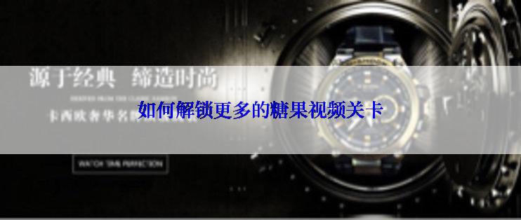 如何解锁更多的糖果视频关卡