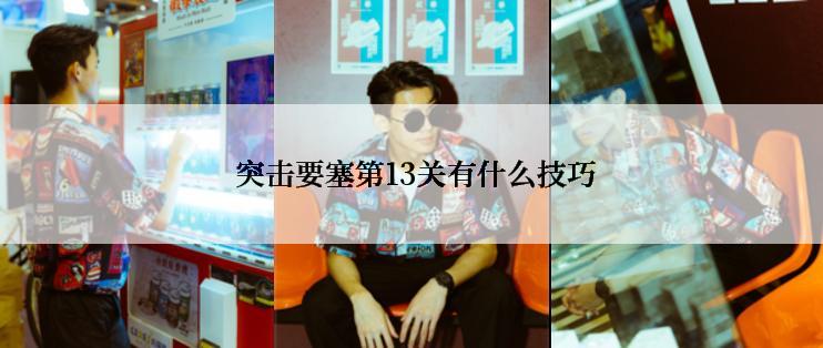  突击要塞第13关有什么技巧