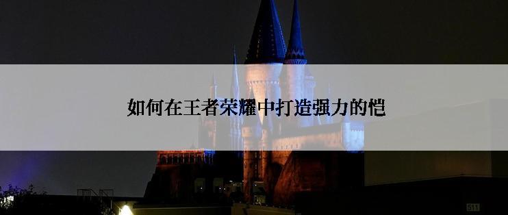  如何在王者荣耀中打造强力的恺