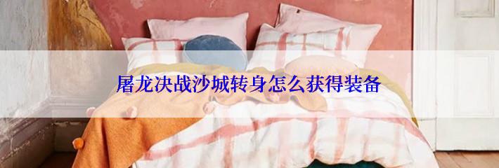 屠龙决战沙城转身怎么获得装备