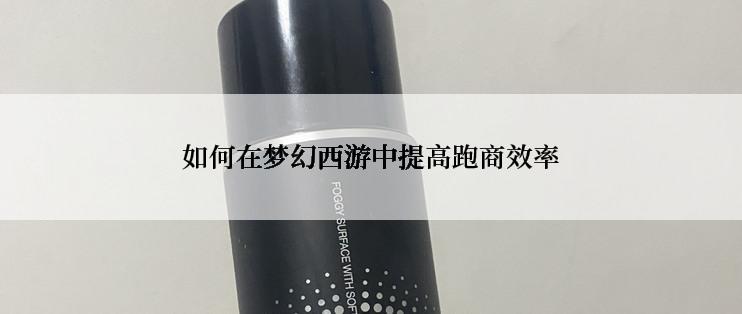 如何在梦幻西游中提高跑商效率