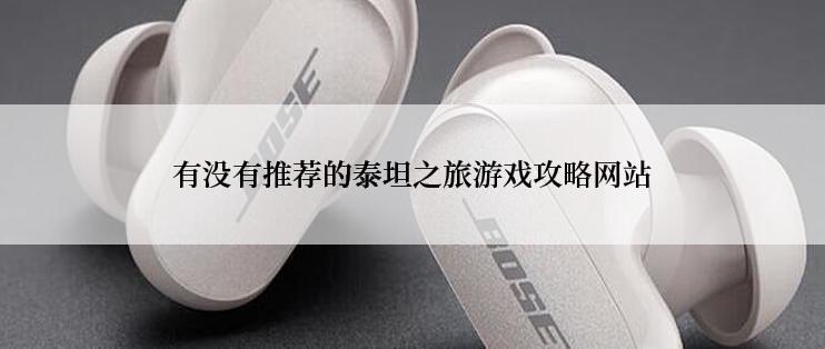 有没有推荐的泰坦之旅游戏攻略网站