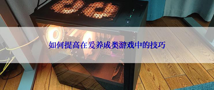 如何提高在爰养成类游戏中的技巧