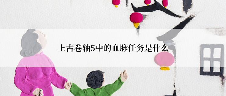 上古卷轴5中的血脉任务是什么