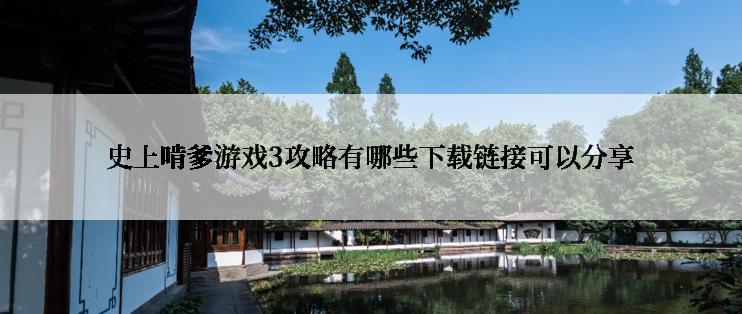 史上啃爹游戏3攻略有哪些下载链接可以分享