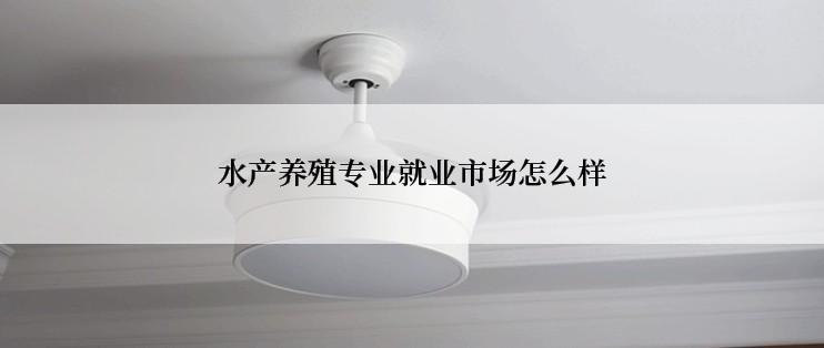 水产养殖专业就业市场怎么样