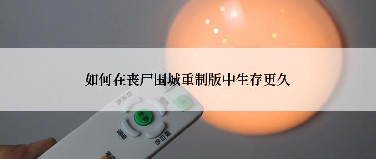 如何在丧尸围城重制版中生存更久
