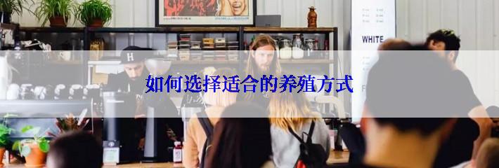 如何选择适合的养殖方式