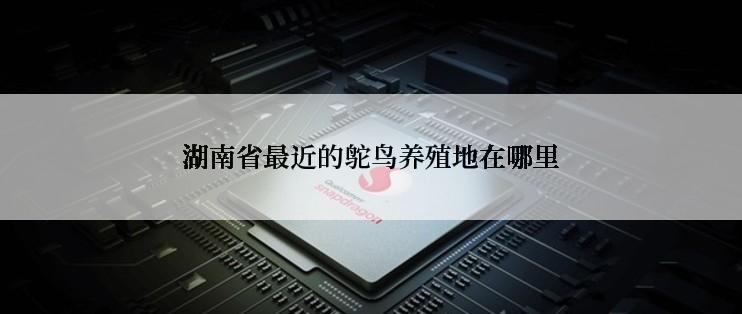 湖南省最近的鸵鸟养殖地在哪里