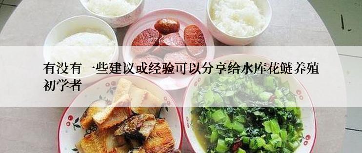 有没有一些建议或经验可以分享给水库花鲢养殖初学者