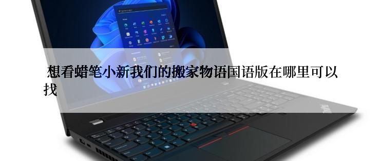  想看蜡笔小新我们的搬家物语国语版在哪里可以找