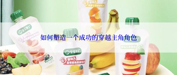 如何塑造一个成功的穿越主角角色