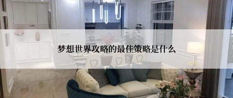 梦想世界攻略的最佳策略是什么