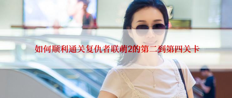 如何顺利通关复仇者联萌2的第二到第四关卡