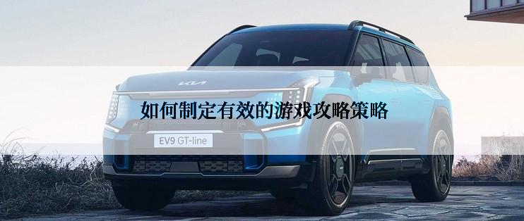  如何制定有效的游戏攻略策略
