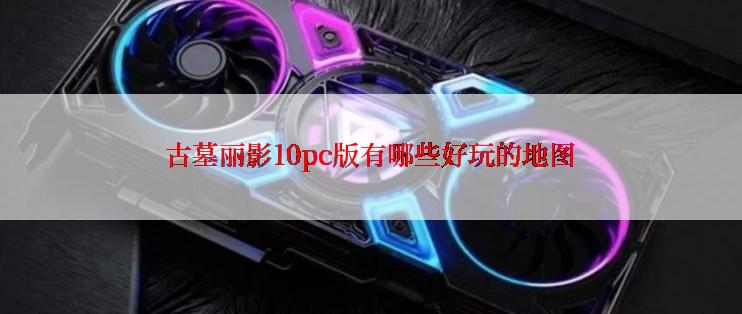 古墓丽影10pc版有哪些好玩的地图