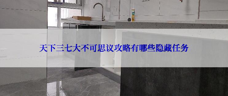 天下三七大不可思议攻略有哪些隐藏任务