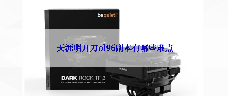  天涯明月刀ol96副本有哪些难点