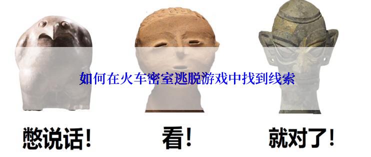  如何在火车密室逃脱游戏中找到线索