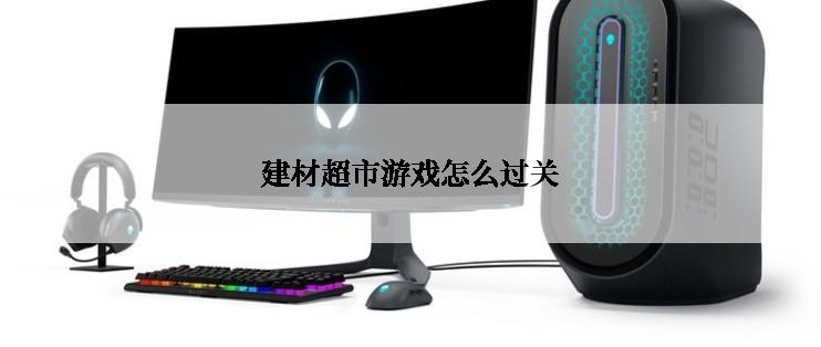 建材超市游戏怎么过关