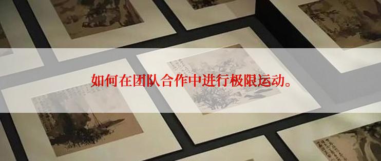 如何在团队合作中进行极限运动。