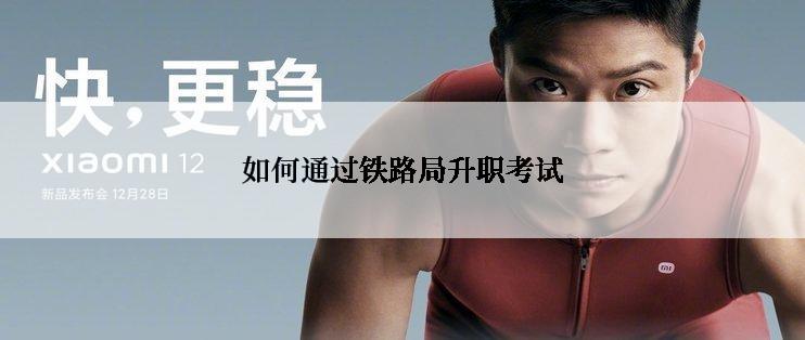 如何通过铁路局升职考试