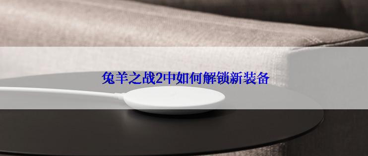  兔羊之战2中如何解锁新装备