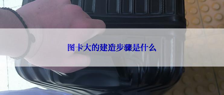 图卡大的建造步骤是什么