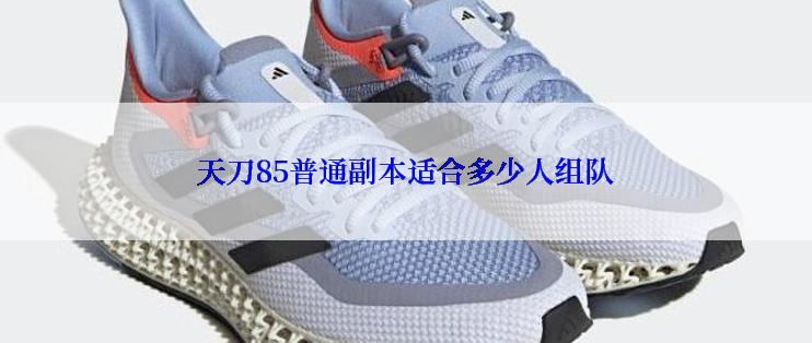 天刀85普通副本适合多少人组队