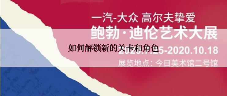 如何解锁新的关卡和角色