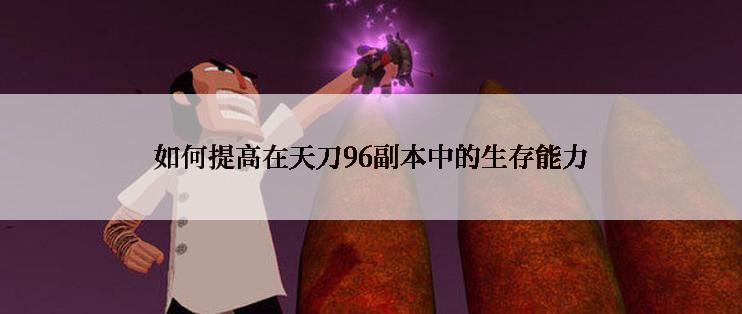 如何提高在天刀96副本中的生存能力