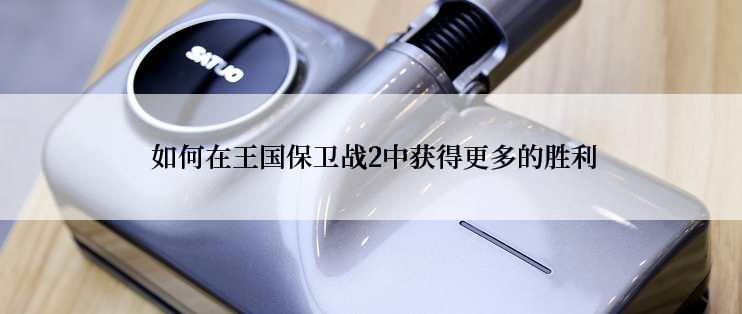  如何在王国保卫战2中获得更多的胜利