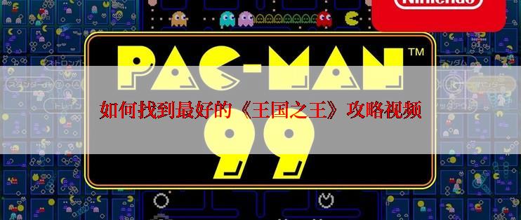 如何找到最好的《王国之王》攻略视频