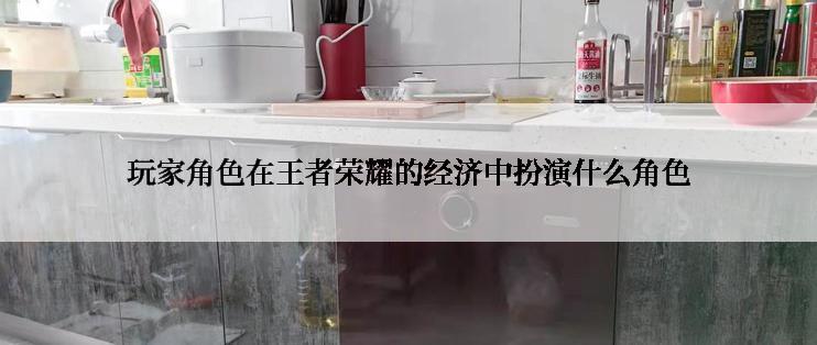 玩家角色在王者荣耀的经济中扮演什么角色